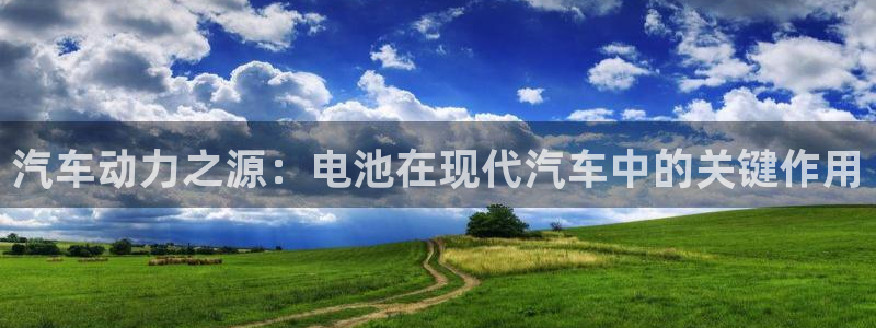 优发国际网官网17o8：汽车动力之源：电池在现代汽车中的关键作用