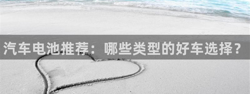 优发国际官方下载app：汽车电池推荐：哪些类型的好车选择？