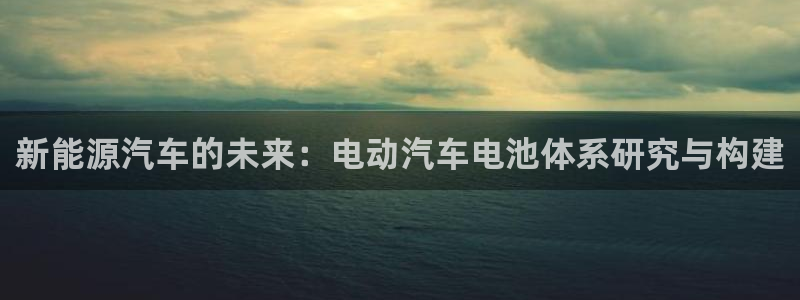优发国际一首页：新能源汽车的未来：电动汽车电池体系研究与构建