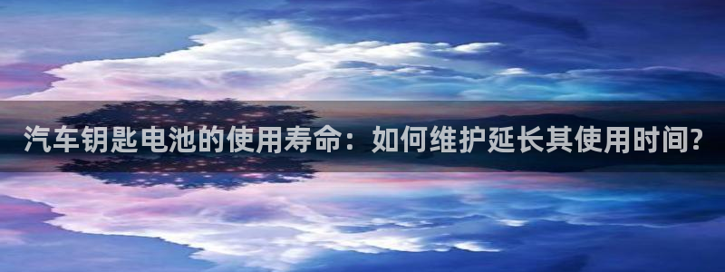 优发国际首页首页y6：汽车钥匙电池的使用寿命：如何维护延长其使用时间?