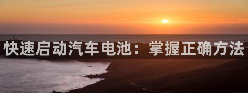 优发国际是大平台吗还是小平：快速启动汽车电池：掌握正确方法