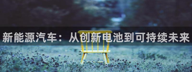 优发国际手机客户端下载官网：新能源汽车：从创新电池到可持续未来