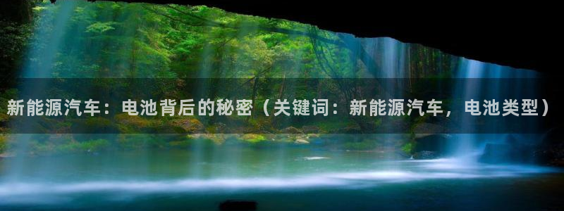 优发国际平台手机版下载：新能源汽车：电池背后的秘密（关键词：新能源汽车，电池类型）